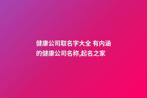 健康公司取名字大全 有内涵的健康公司名称,起名之家